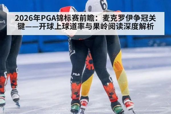 2026年PGA锦标赛前瞻：麦克罗伊争冠关键——开球上球道率与果岭阅读深度解析