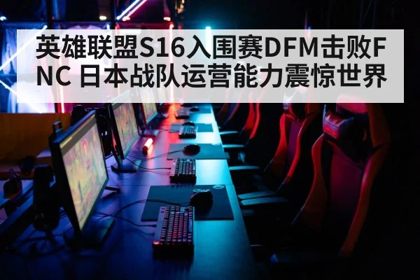 英雄联盟S16入围赛DFM击败FNC 日本战队运营能力震惊世界