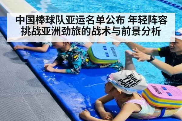 中国棒球队亚运名单公布 年轻阵容挑战亚洲劲旅的战术与前景分析