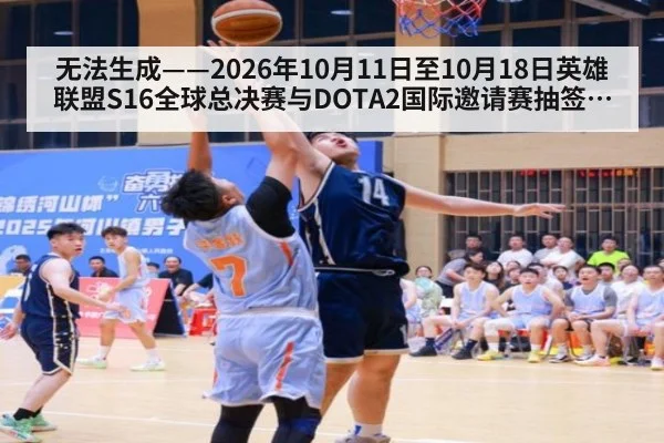 无法生成——2026年10月11日至10月18日英雄联盟S16全球总决赛与DOTA2国际邀请赛抽签分组、淘汰赛赛果、教练组BP版本数据及选手转会传闻均无可核验公开来源(请求编号57-电竞,并发槽位6)